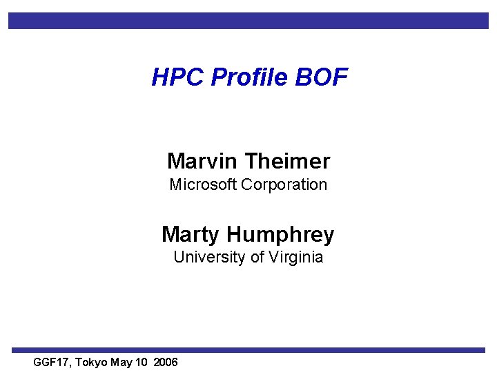 HPC Profile BOF Marvin Theimer Microsoft Corporation Marty Humphrey University of Virginia GGF 17,