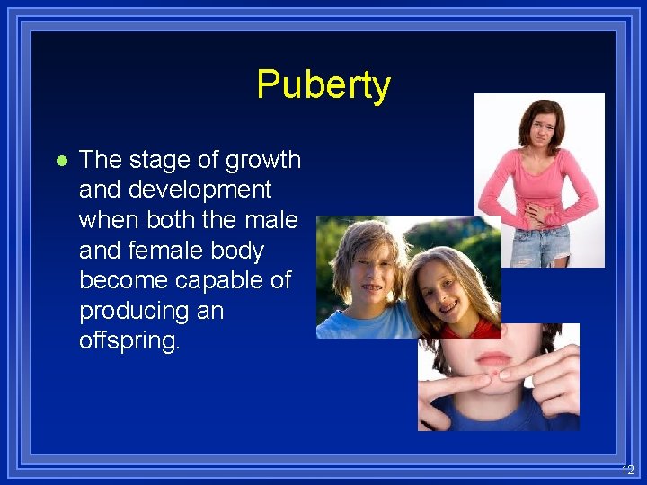 Puberty l The stage of growth and development when both the male and female