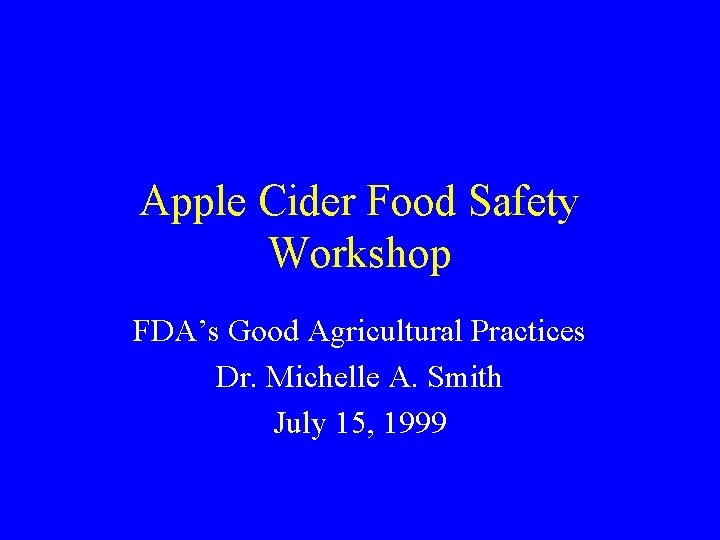 Apple Cider Food Safety Workshop FDA’s Good Agricultural Practices Dr. Michelle A. Smith July