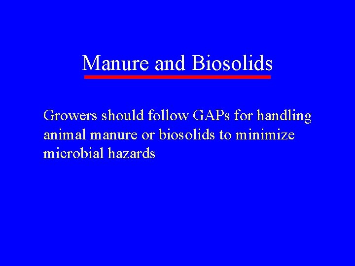 Manure and Biosolids Growers should follow GAPs for handling animal manure or biosolids to
