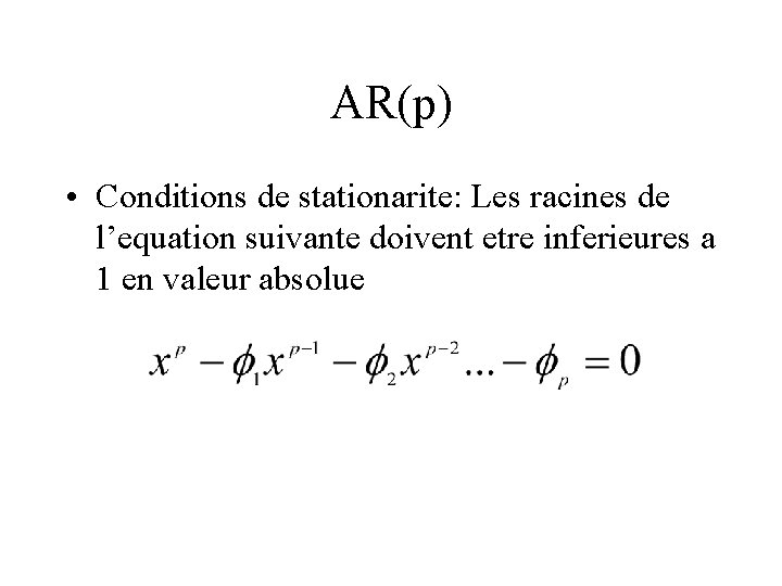 AR(p) • Conditions de stationarite: Les racines de l’equation suivante doivent etre inferieures a