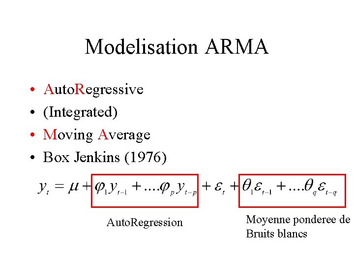 Modelisation ARMA • • Auto. Regressive (Integrated) Moving Average Box Jenkins (1976) Auto. Regression
