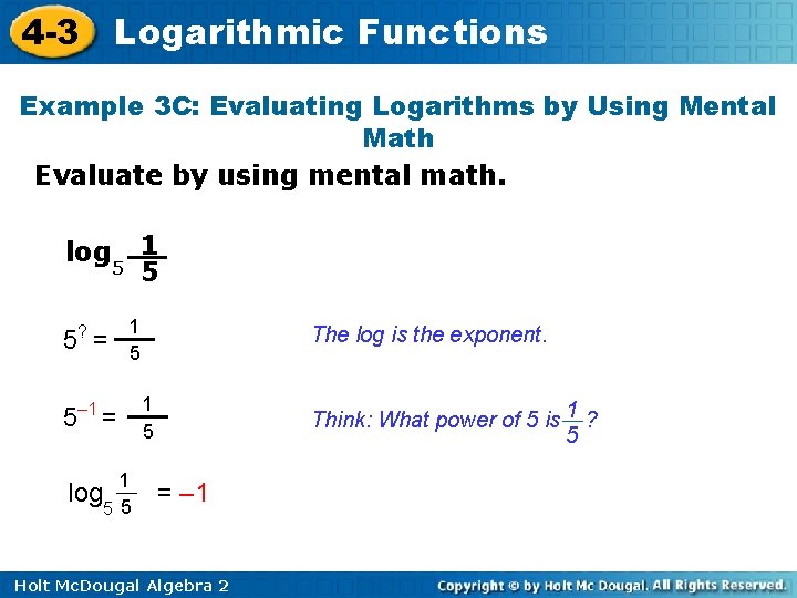 4 -3 Logarithmic Functions Example 3 C: Evaluating Logarithms by Using Mental Math Evaluate