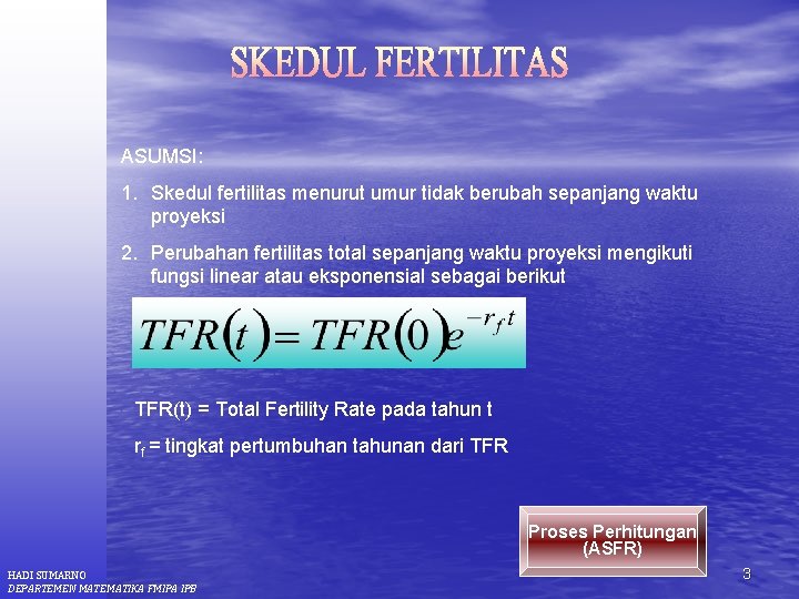 ASUMSI: 1. Skedul fertilitas menurut umur tidak berubah sepanjang waktu proyeksi 2. Perubahan fertilitas