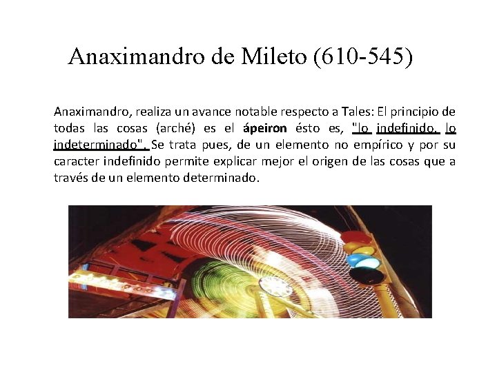 Anaximandro de Mileto (610 -545) Anaximandro, realiza un avance notable respecto a Tales: El