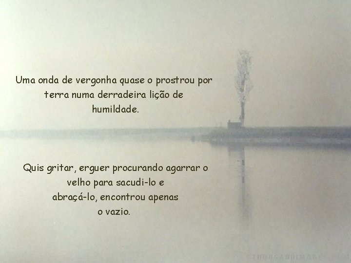 Uma onda de vergonha quase o prostrou por terra numa derradeira lição de humildade.