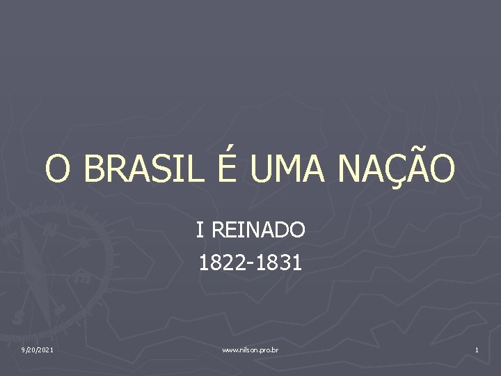 O BRASIL É UMA NAÇÃO I REINADO 1822 -1831 9/20/2021 www. nilson. pro. br
