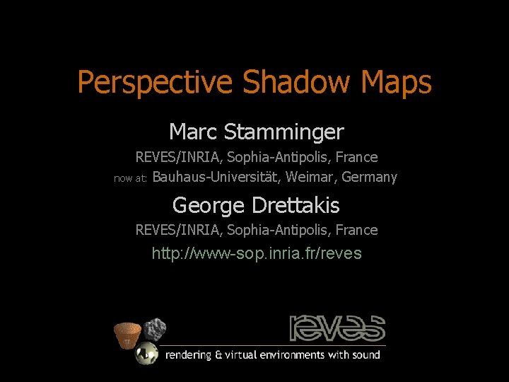 Perspective Shadow Maps Marc Stamminger REVES/INRIA, Sophia-Antipolis, France now at: Bauhaus-Universität, Weimar, Germany George
