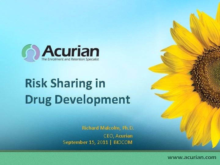 Risk Sharing in Drug Development Richard Malcolm, Ph. D. CEO, Acurian September 15, 2011 Risk Sharing in Drug Development Richard Malcolm, Ph. D. CEO, Acurian September 15, 2011