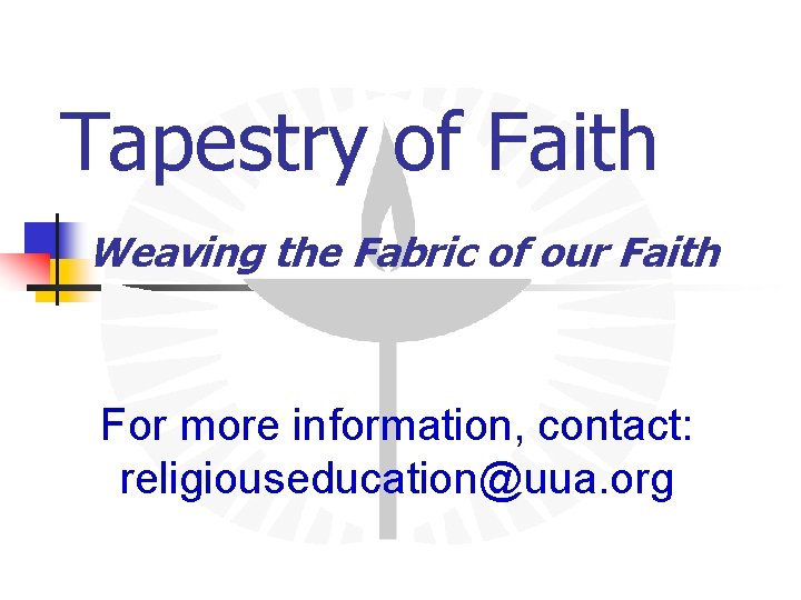 Tapestry of Faith Weaving the Fabric of our Faith For more information, contact: religiouseducation@uua.