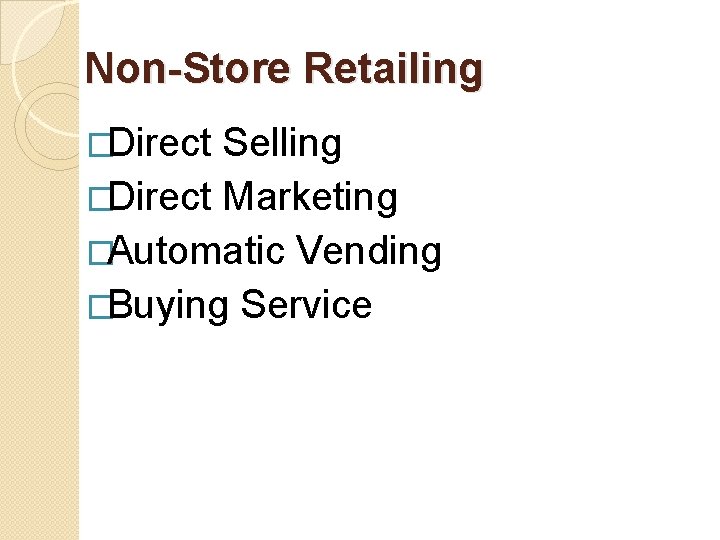 Non-Store Retailing �Direct Selling �Direct Marketing �Automatic Vending �Buying Service 