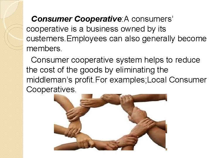 Consumer Cooperative: A consumers’ cooperative is a business owned by its custemers. Employees can