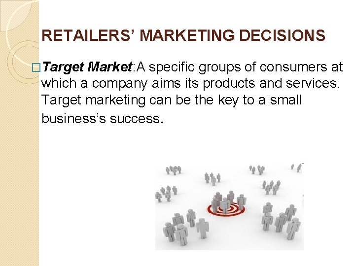 RETAILERS’ MARKETING DECISIONS �Target Market: A specific groups of consumers at which a company