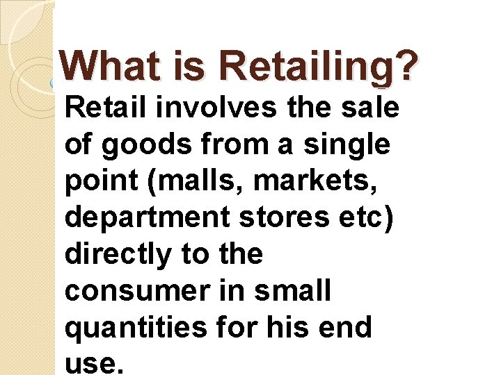 What is Retailing? Retail involves the sale of goods from a single point (malls,