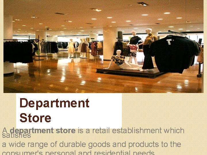 Department Store A department store is a retail establishment which satisfies a wide range