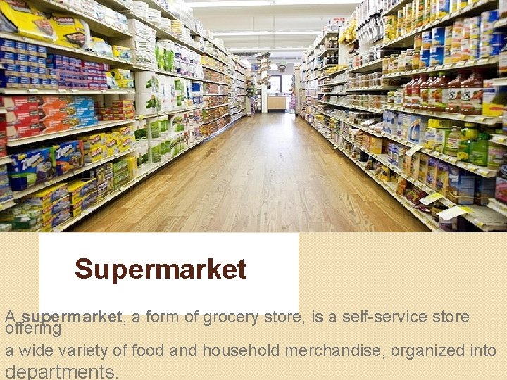 Supermarket A supermarket, a form of grocery store, is a self-service store offering a