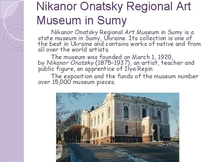 Nikanor Onatsky Regional Art Museum in Sumy is a state museum in Sumy, Ukraine. Nikanor Onatsky Regional Art Museum in Sumy is a state museum in Sumy, Ukraine.