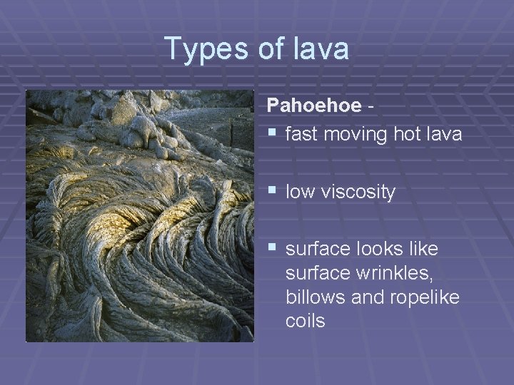 Types of lava Pahoehoe § fast moving hot lava § low viscosity § surface Types of lava Pahoehoe § fast moving hot lava § low viscosity § surface