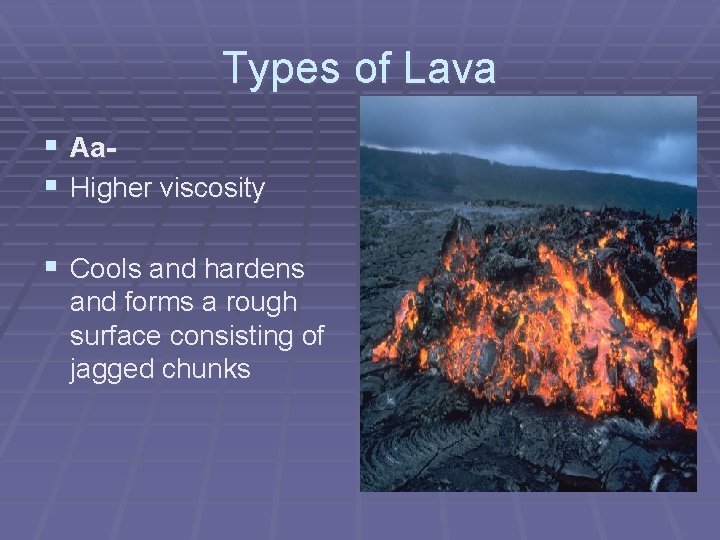 Types of Lava § Aa§ Higher viscosity § Cools and hardens and forms a Types of Lava § Aa§ Higher viscosity § Cools and hardens and forms a