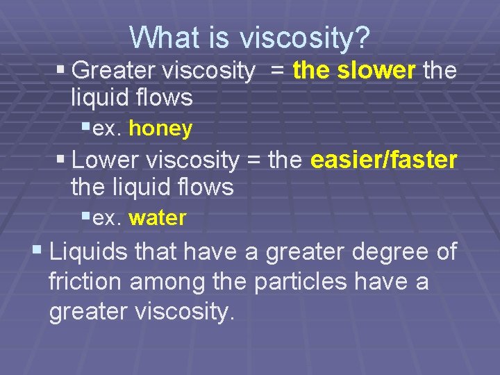 What is viscosity? § Greater viscosity = the slower the liquid flows §ex. honey What is viscosity? § Greater viscosity = the slower the liquid flows §ex. honey