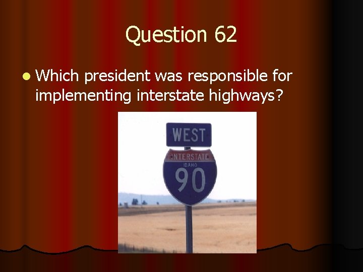Question 62 l Which president was responsible for implementing interstate highways? 