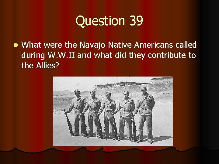 Question 39 l What were the Navajo Native Americans called during W. W. II