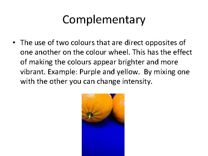 Complementary • The use of two colours that are direct opposites of one another Complementary • The use of two colours that are direct opposites of one another