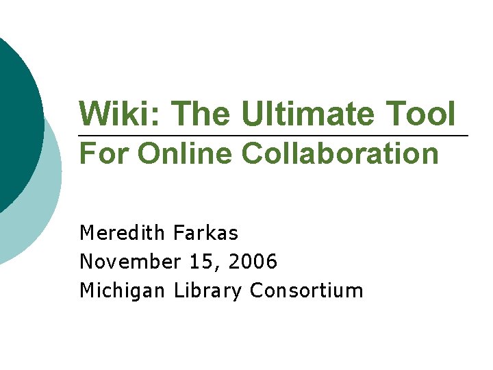 Wiki: The Ultimate Tool For Online Collaboration Meredith Farkas November 15, 2006 Michigan Library