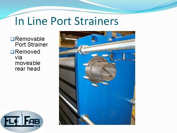 In Line Port Strainers q Removable Port Strainer q Removed via moveable rear head