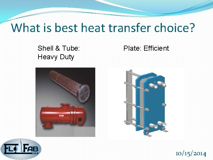 What is best heat transfer choice? Shell & Tube: Heavy Duty Plate: Efficient 10/15/2014