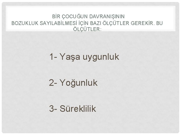 BİR ÇOCUĞUN DAVRANIŞININ BOZUKLUK SAYILABİLMESİ İÇİN BAZI ÖLÇÜTLER GEREKİR. BU ÖLÇÜTLER: 1 - Yaşa