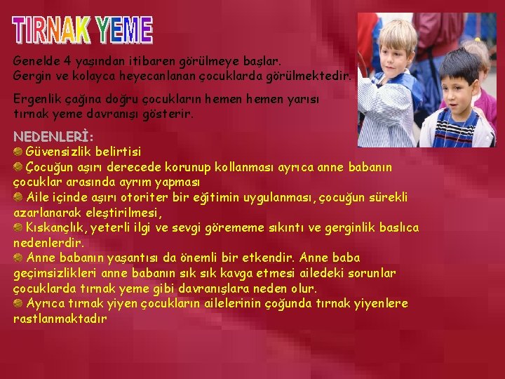 Genelde 4 yaşından itibaren görülmeye başlar. Gergin ve kolayca heyecanlanan çocuklarda görülmektedir. Ergenlik çağına