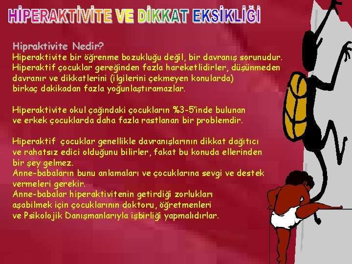 Hipraktivite Nedir? Hiperaktivite bir öğrenme bozukluğu değil, bir davranış sorunudur. Hiperaktif çocuklar gereğinden fazla