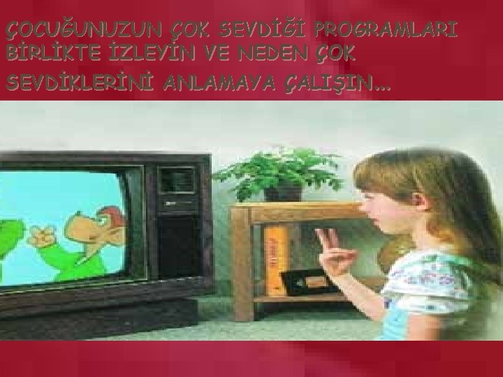 ÇOCUĞUNUZUN ÇOK SEVDİĞİ PROGRAMLARI BİRLİKTE İZLEYİN VE NEDEN ÇOK SEVDİKLERİNİ ANLAMAYA ÇALIŞIN… 