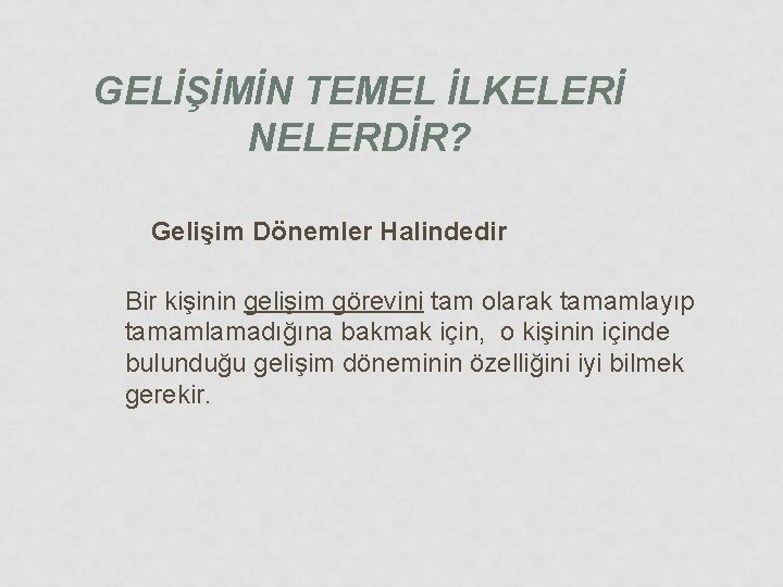 GELİŞİMİN TEMEL İLKELERİ NELERDİR? Gelişim Dönemler Halindedir Bir kişinin gelişim görevini tam olarak tamamlayıp