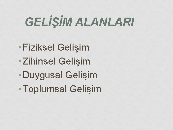 GELİŞİM ALANLARI • Fiziksel Gelişim • Zihinsel Gelişim • Duygusal Gelişim • Toplumsal Gelişim