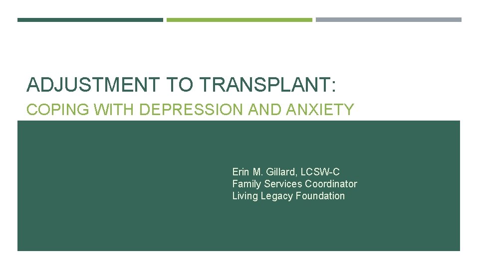 ADJUSTMENT TO TRANSPLANT: COPING WITH DEPRESSION AND ANXIETY Erin M. Gillard, LCSW-C Family Services