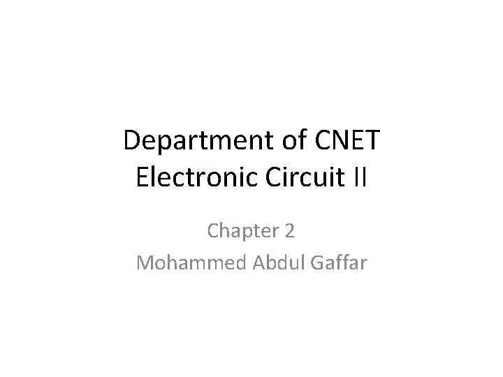 Department of CNET Electronic Circuit II Chapter 2 Mohammed Abdul Gaffar 