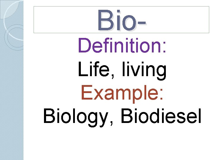 Bio- Definition: Life, living Example: Biology, Biodiesel Bio- Definition: Life, living Example: Biology, Biodiesel