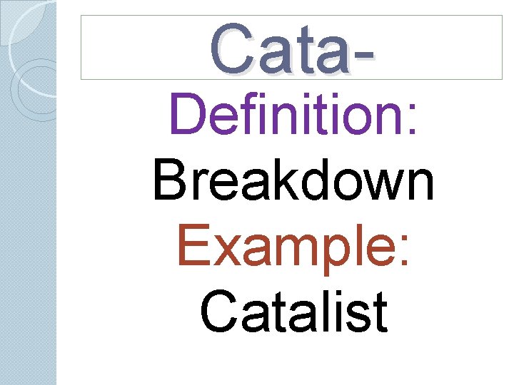 Cata- Definition: Breakdown Example: Catalist Cata- Definition: Breakdown Example: Catalist