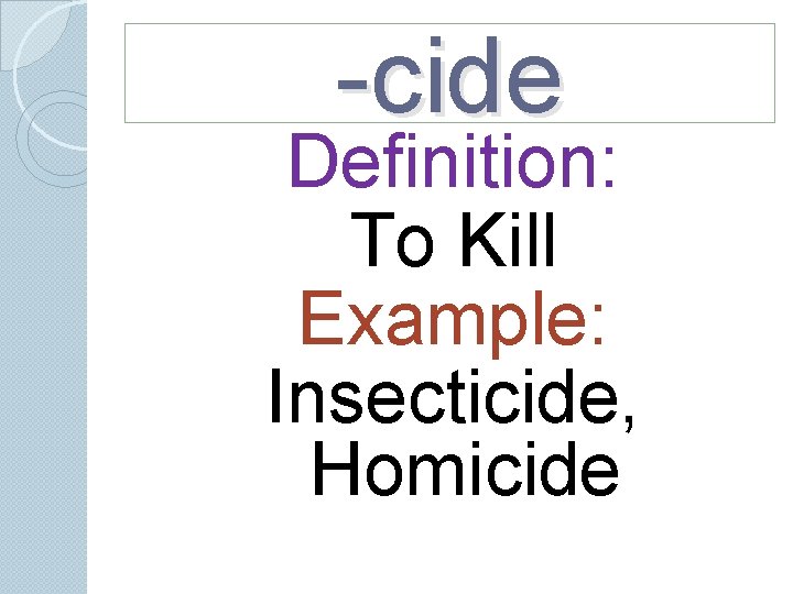 -cide Definition: To Kill Example: Insecticide, Homicide -cide Definition: To Kill Example: Insecticide, Homicide