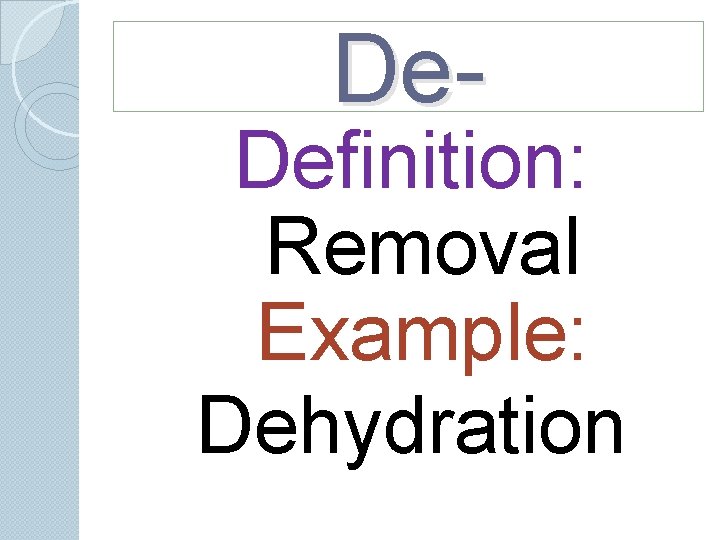 De- Definition: Removal Example: Dehydration De- Definition: Removal Example: Dehydration