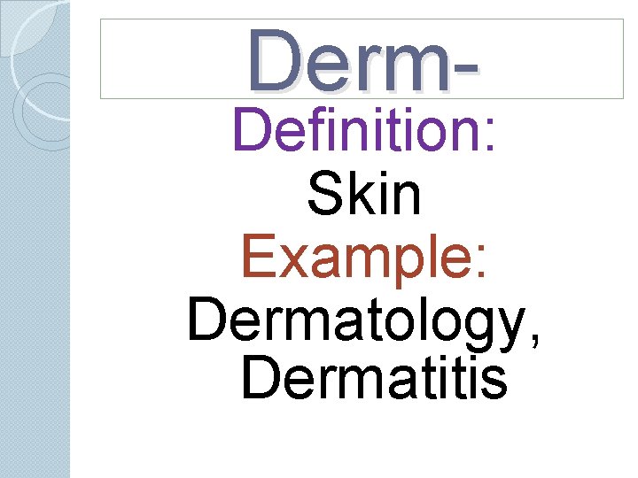 Derm- Definition: Skin Example: Dermatology, Dermatitis Derm- Definition: Skin Example: Dermatology, Dermatitis