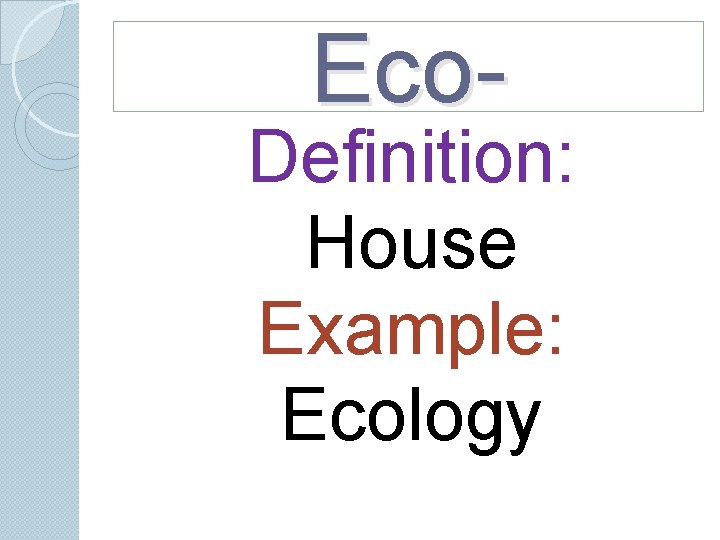 Eco- Definition: House Example: Ecology Eco- Definition: House Example: Ecology