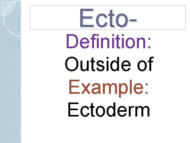 Ecto- Definition: Outside of Example: Ectoderm Ecto- Definition: Outside of Example: Ectoderm