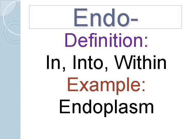 Endo- Definition: In, Into, Within Example: Endoplasm Endo- Definition: In, Into, Within Example: Endoplasm