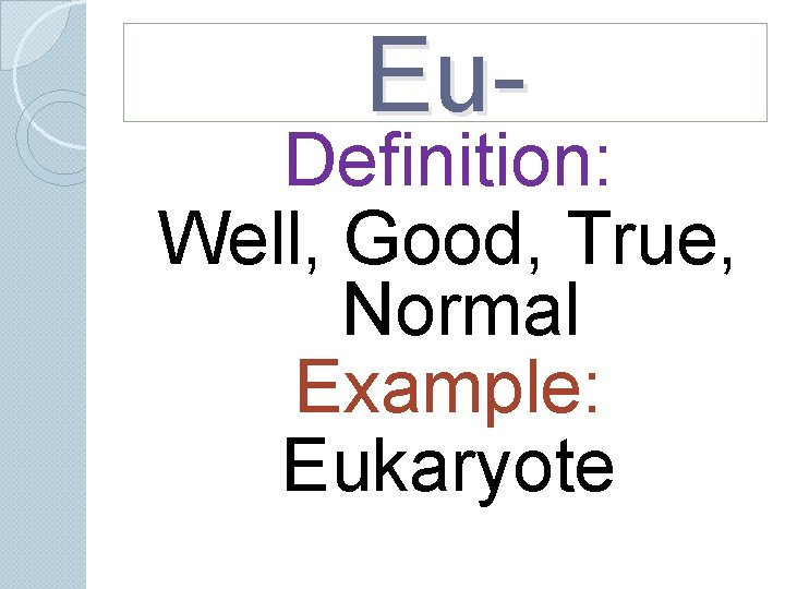 Eu- Definition: Well, Good, True, Normal Example: Eukaryote Eu- Definition: Well, Good, True, Normal Example: Eukaryote