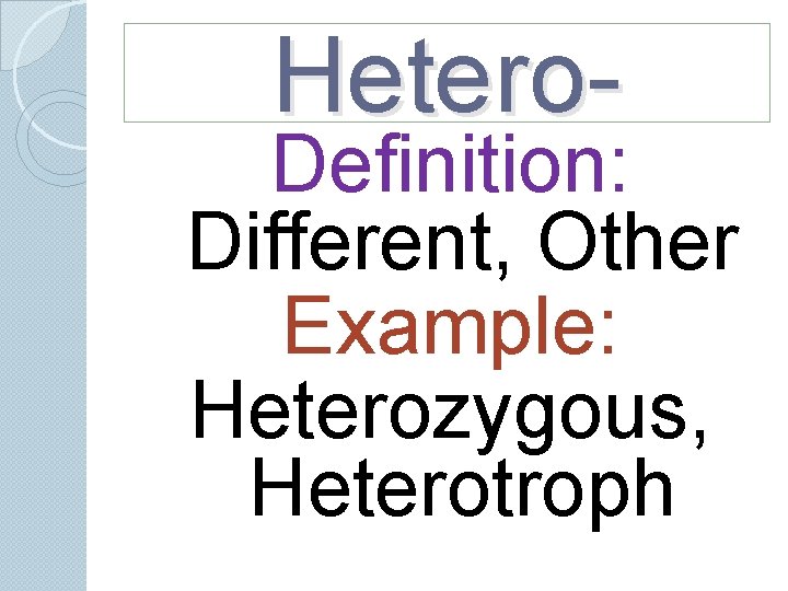 Hetero- Definition: Different, Other Example: Heterozygous, Heterotroph Hetero- Definition: Different, Other Example: Heterozygous, Heterotroph