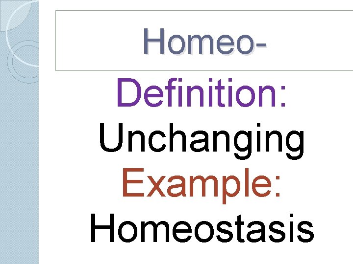 Homeo- Definition: Unchanging Example: Homeostasis Homeo- Definition: Unchanging Example: Homeostasis