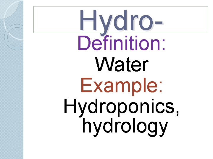 Hydro- Definition: Water Example: Hydroponics, hydrology Hydro- Definition: Water Example: Hydroponics, hydrology